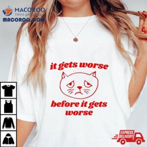 It Gets Worse Before It Gets Worse Funny Cat Shirt