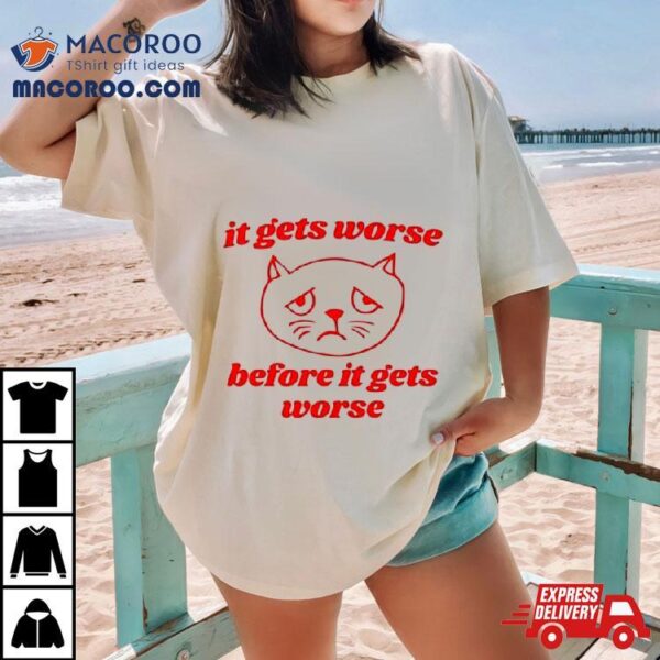 It Gets Worse Before It Gets Worse Funny Cat Shirt