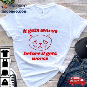 It Gets Worse Before It Gets Worse Funny Ca Tshirt