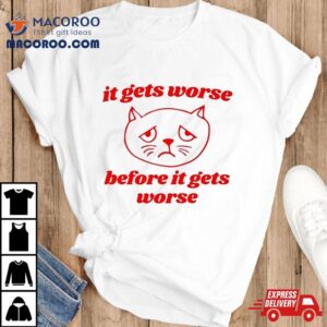 It Gets Worse Before It Gets Worse Funny Ca Tshirt