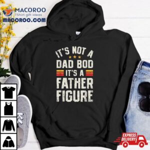 It S Not A Dad Bod Father Figure Funny Father S Day Tshirt