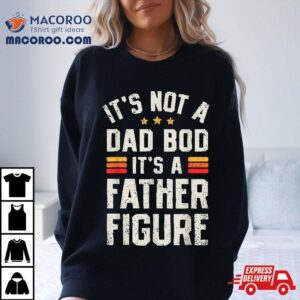 It S Not A Dad Bod Father Figure Funny Father S Day Tshirt