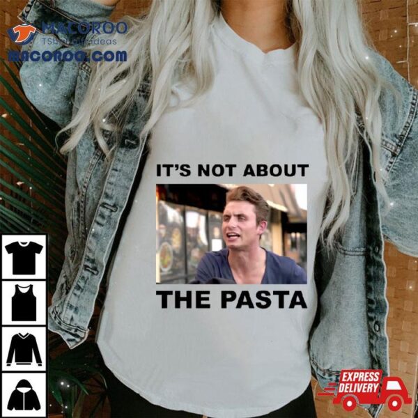 It’s Not About The Pasta Art Shirt