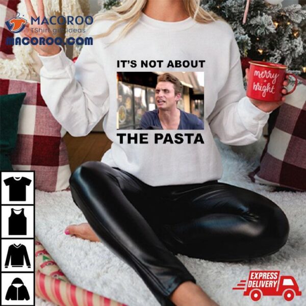 It’s Not About The Pasta Art Shirt