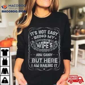 It’s Not Easy Being My Wife’s Arm Candy Fathers Day Shirt