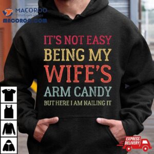 It’s Not Easy Being My Wife’s Arm Candy Retro Funny Husband Shirt