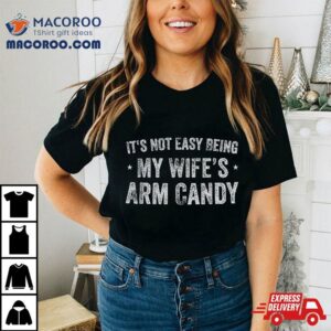 It S Not Easy Being My Wife S Arm Candy Retro Funny Husband Tshirt