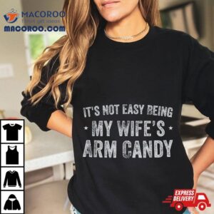 It’s Not Easy Being My Wife’s Arm Candy Retro Funny Husband Shirt