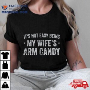 It S Not Easy Being My Wife S Arm Candy Retro Funny Husband Tshirt