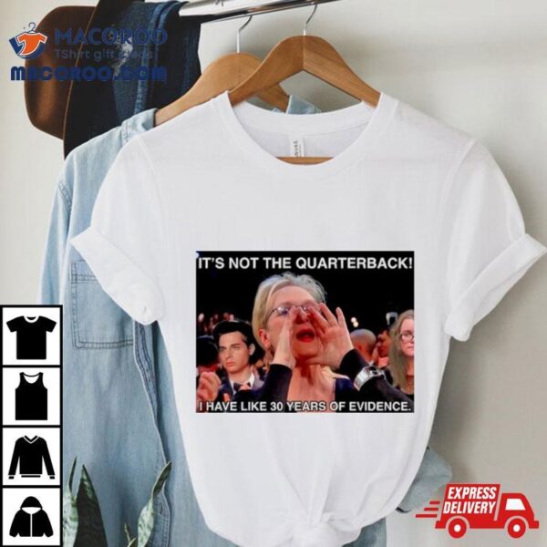 It’s Not The Quarterback I Have Like 30 Years Of Evidence Shirt