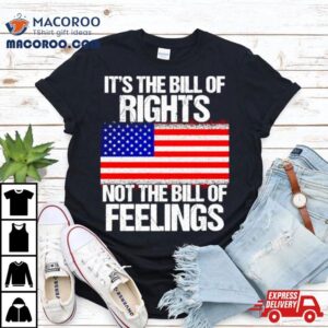 It’s The Bill Of Rights Not The Bill Of Feelings Usa Flag T Shirt