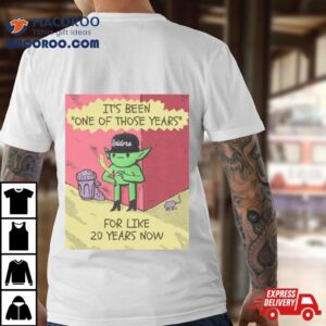 Its Been One Of Those Years For Like Years Now Tshirt