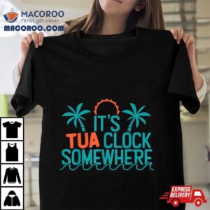 Its Tua Clock Somewhere Sometimes 2023 Shirt