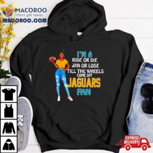 Jaguars Supermodel Football I M A Ride Or Die Win Or Lose Till The Wheels Come Off Jaguars Fan Tshirt