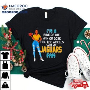 Jaguars Supermodel Football I’m A Ride Or Die Win Or Lose Till The Wheels Come Off Jaguars Fan Shirt