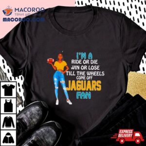 Jaguars Supermodel Football I M A Ride Or Die Win Or Lose Till The Wheels Come Off Jaguars Fan Tshirt