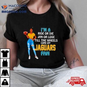 Jaguars Supermodel Football I M A Ride Or Die Win Or Lose Till The Wheels Come Off Jaguars Fan Tshirt