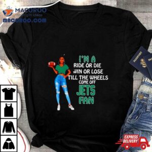 Jets Supermodel Football I M A Ride Or Die Win Or Lose Till The Wheels Come Off Jets Fan Tshirt