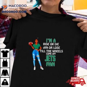 Jets Supermodel Football I M A Ride Or Die Win Or Lose Till The Wheels Come Off Jets Fan Tshirt