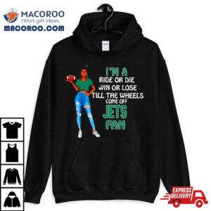 Jets Supermodel Football I M A Ride Or Die Win Or Lose Till The Wheels Come Off Jets Fan Tshirt