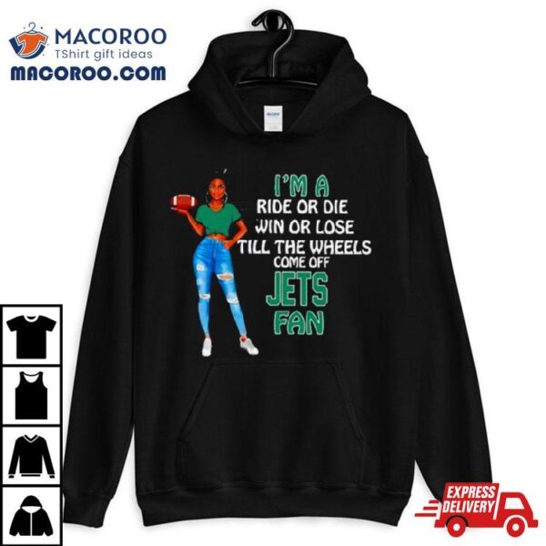 Jets Supermodel Football I’m A Ride Or Die Win Or Lose Till The Wheels Come Off Jets Fan Shirt