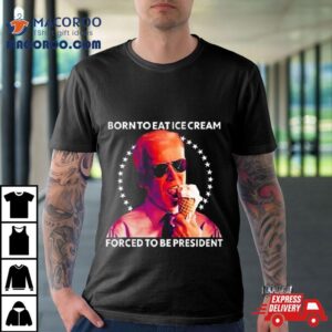 Joe Biden Born To Eat Ice Cream Forced To Be President Tshirt