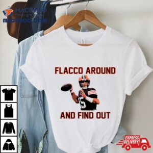 Joe Flacco Around And Find Out Cleveland Browns Player Football Shirt