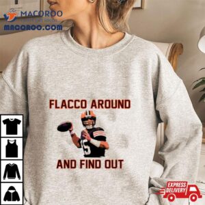 Joe Flacco Around And Find Out Cleveland Browns Player Football Tshirt