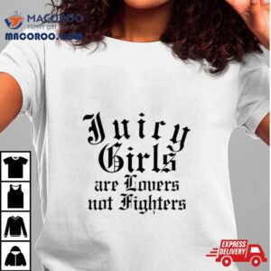 Juicy Girls Are Lovers Not Fighters Tshirt