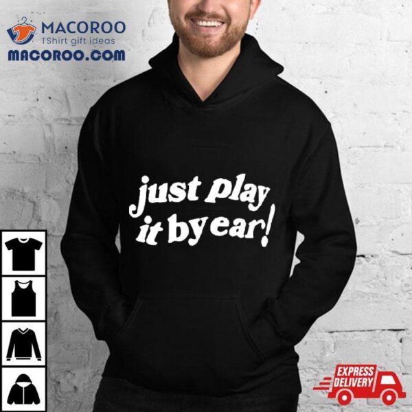 Just Play It By Ear Shirt