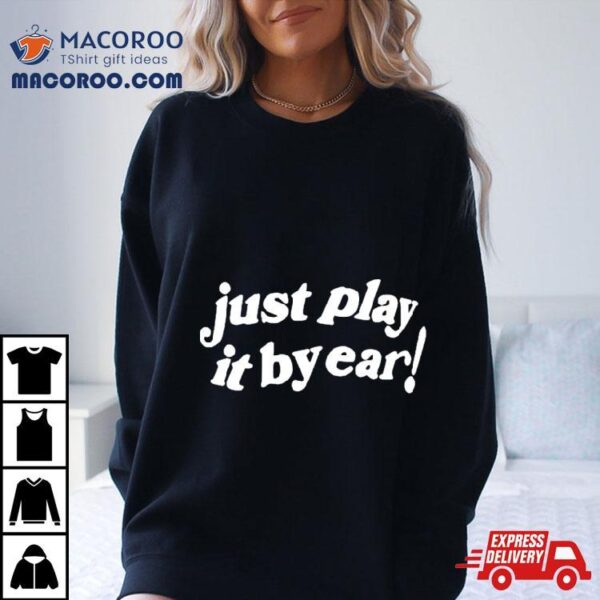 Just Play It By Ear Shirt