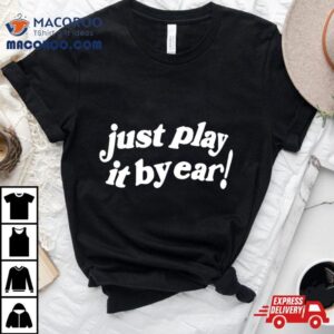 Just Play It By Ear Tshirt