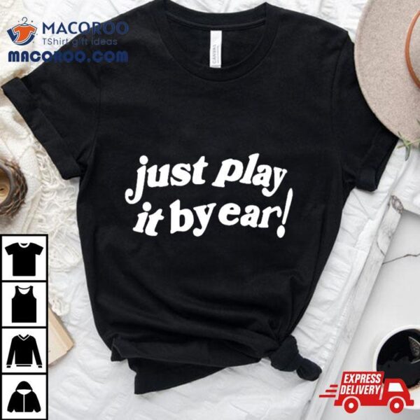 Just Play It By Ear Shirt