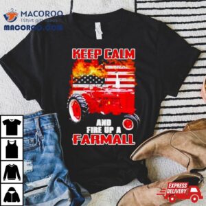 Keep Calm And Fire Up A Farmall Usa Flag Fire Tshirt