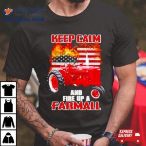 Keep Calm And Fire Up A Farmall Usa Flag Fire Tshirt