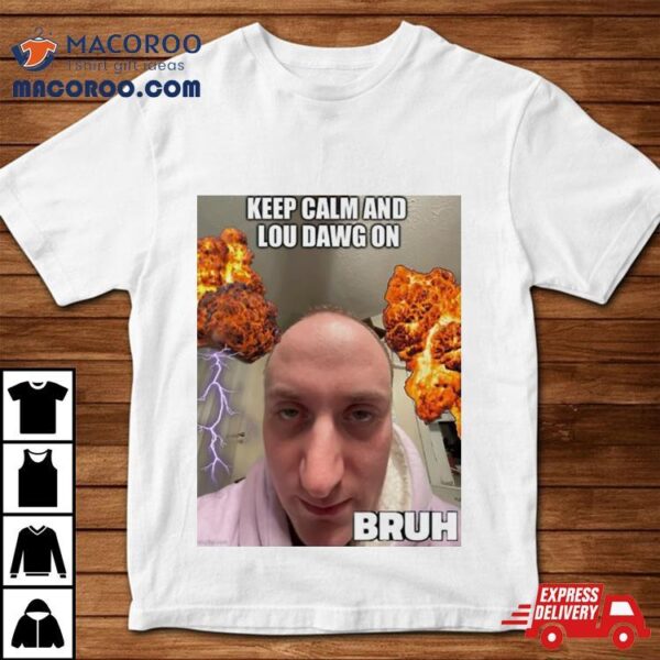 Keep Calm And Lou Dawg On Bruh Shirt