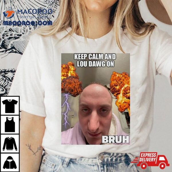 Keep Calm And Lou Dawg On Bruh Shirt