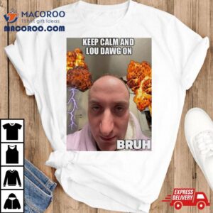 Keep Calm And Lou Dawg On Bruh Tshirt