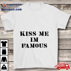 Kiss Me I M Famous Tshirt