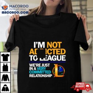 Legend Of League I Rsquo M Not Addicted To League Tshirt