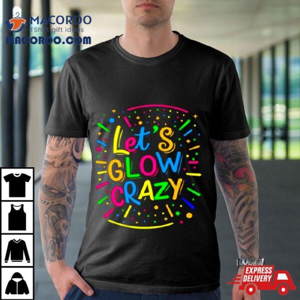 Let Glow Crazy Retro Colorful Quote Group Team Tie Dye Shirt