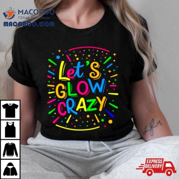 Let Glow Crazy Retro Colorful Quote Group Team Tie Dye Shirt