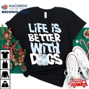 Life Is Better With Dogs Shirt 1 Life Is Better With Dogs Tshirt