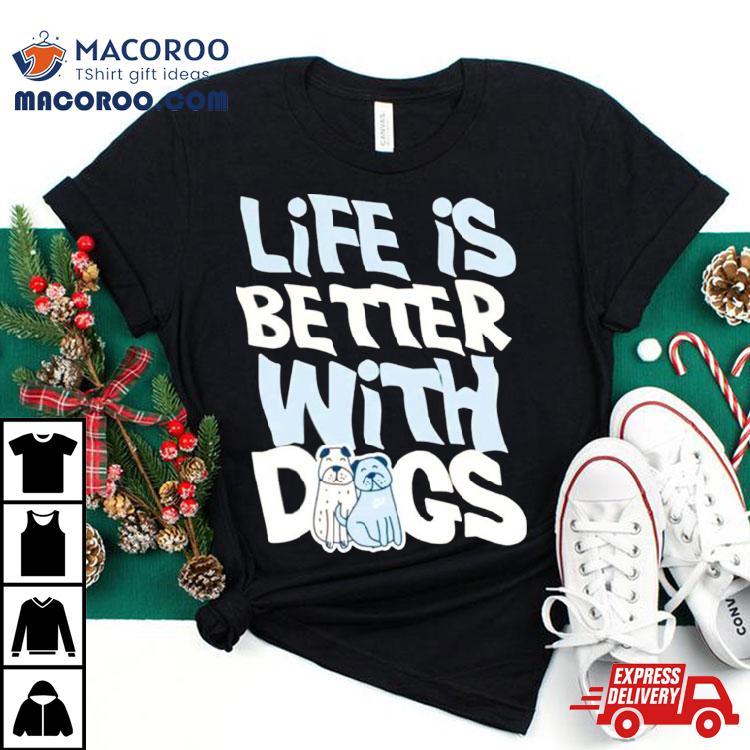 Life Is Better With Dogs Shirt Life Is Better With Dogs Shirt
