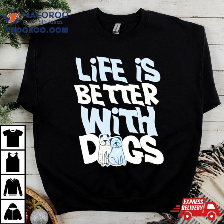Life Is Better With Dogs Shirt Life Is Better With Dogs Shirt