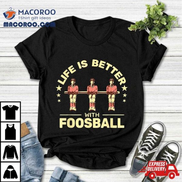 Life Is Better With Foosball Table Football Soccer Shirt