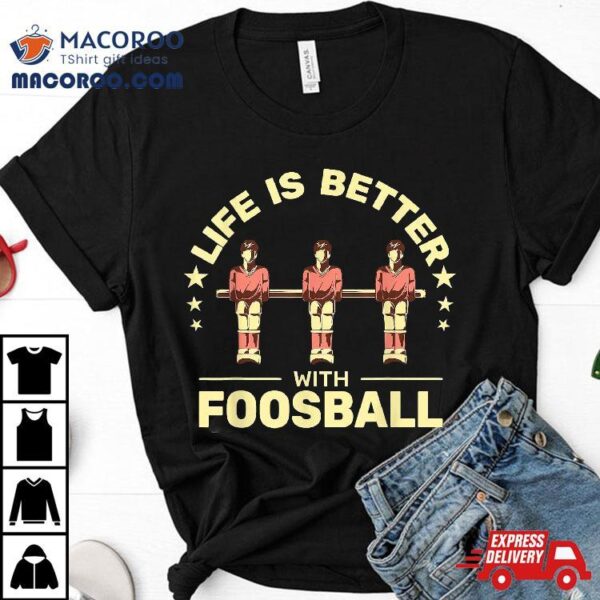 Life Is Better With Foosball Table Football Soccer Shirt