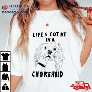 Life S Got Me In A Chokehold Tshirt