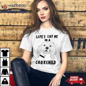 Life S Got Me In A Chokehold Tshirt