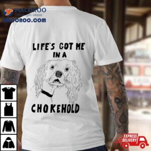 Life S Got Me In A Chokehold Tshirt